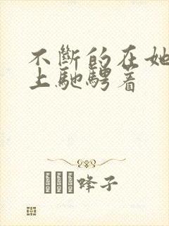 不断的在她的身上驰骋着