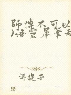 师傅不可以(限)洛灵犀笔趣阁
