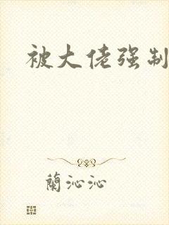 被大佬强制爱了