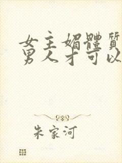 女主媚体质需要男人才可以活命