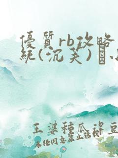 优质rb攻略系统(沉芙) 寀小花