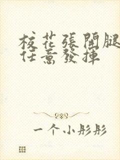 校花张开腿让我任意发挥