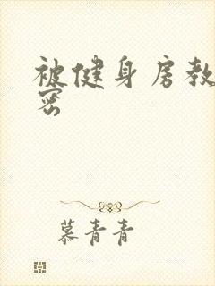 被健身房教练秘密