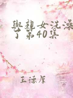 与亲女洗澡时伦了第40集