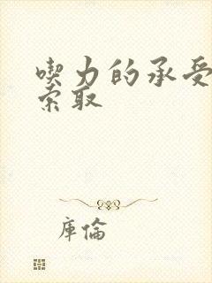 吃力的承受他的索取