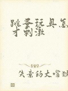 跳蚤玩具怎么玩才刺激