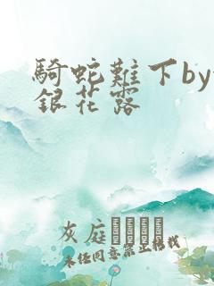 骑蛇难下by金银花露