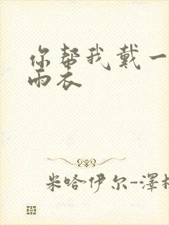 你帮我戴一下小雨衣