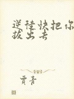 逆徒快把你东西拔出去