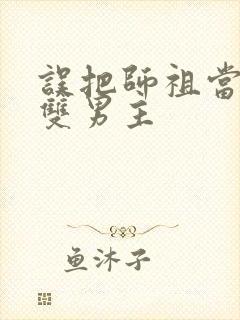 误把师祖当炉鼎双男主