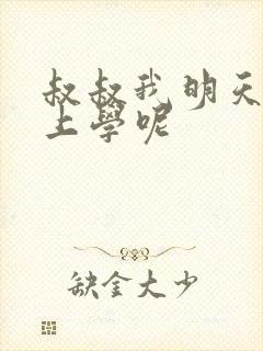 叔叔我明天还要上学呢