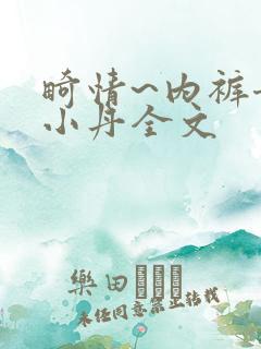 畸情~内裤奇缘小丹全文