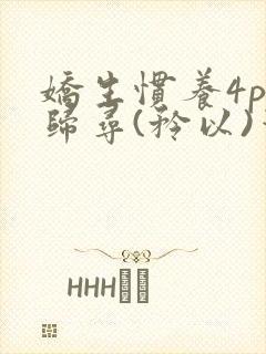 娇生惯养4ph归寻(矜以)笔趣阁