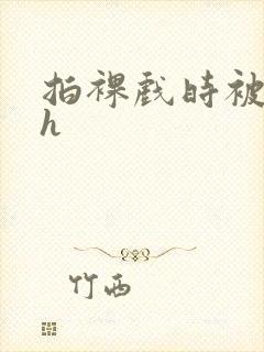 拍裸戏时被c了h