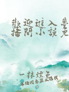 欢迎进入梦魇直播间小说免费阅读