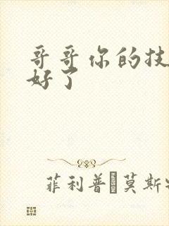 哥哥你的技术太好了