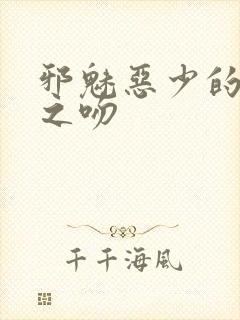 邪魅恶少的专属之吻