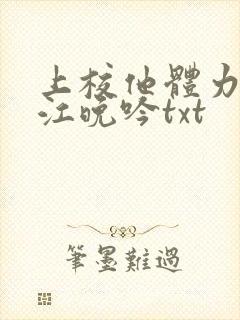 上校他体力太好江晚吟txt