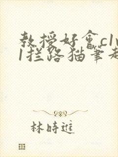 教授好会c1v1拦路猫笔趣阁