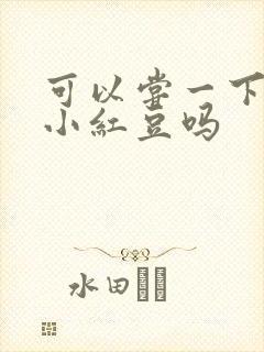 可以尝一下你的小红豆吗