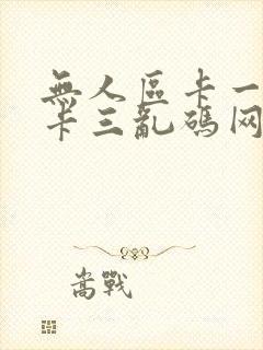 无人区卡一卡二卡三乱码网站