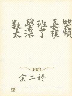 数学班长哭着说太深了视频