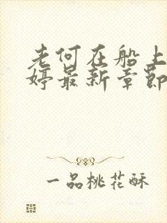 老何在船上弄雨婷最新章节