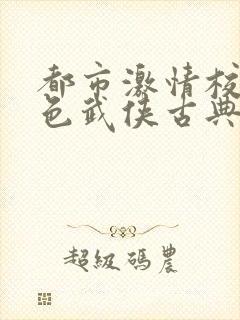 都市激情校园春色武侠古典