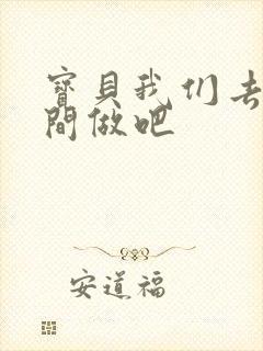 宝贝我们去卫生间做吧