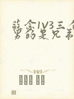 苏念1V3三个男的是兄弟