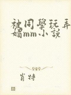 被同学玩弄的妩媚mm小说