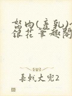 胬肉(产乳)金银花笔趣阁