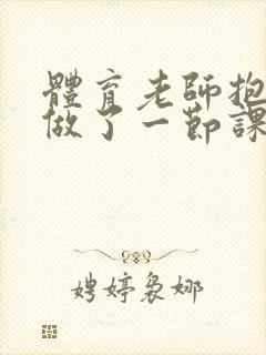 体育老师抱着我做了一节课