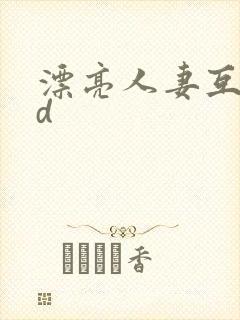 漂亮人妻互换hd