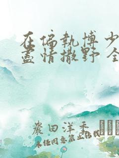 在偏执博少身边尽情撒野 全文免费阅读