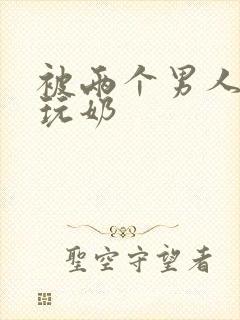 被两个男人绑着玩奶