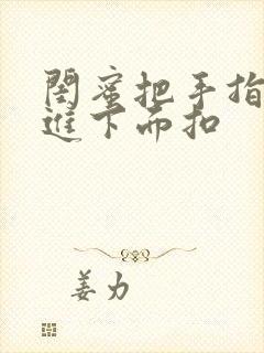 闺蜜把手指伸我进下面扣