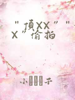 “顶XX”“街X”偷拍