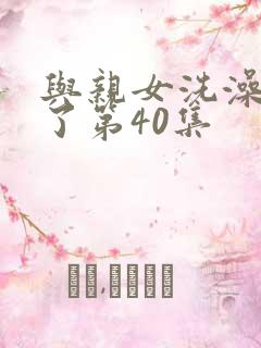 与亲女洗澡时伦了第40集