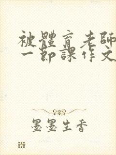 被体育老师c了一节课作文叶