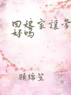 回娘家让爹消火好吗