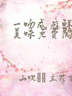 一吻成瘾鲜妻太美味免费阅读