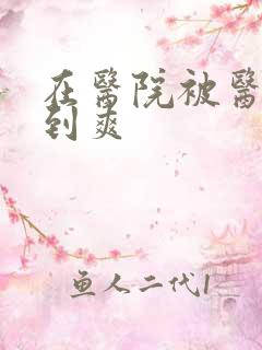 在医院被医生强到爽