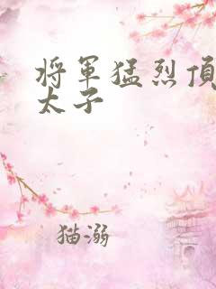 将军猛烈顶弄h太子