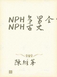 NPH多男全处NPH古文