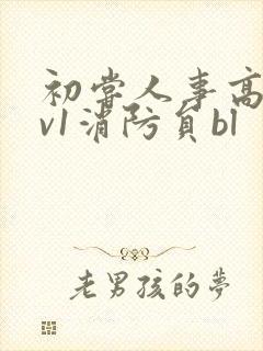 初尝人事高h1v1消防员bl