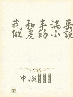 我和丰满岳疯狂做爰的小说推荐