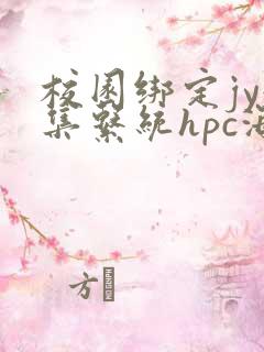 校园绑定jy收集系统hpc海棠