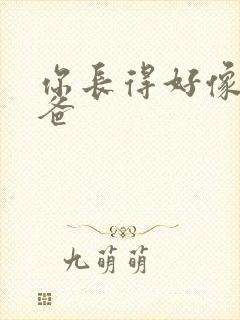 你长得好像我爸爸