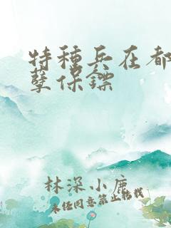 特种兵在都市妖孽保镖